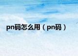 pn码怎么用（pn码）