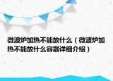 微波炉加热不能放什么（微波炉加热不能放什么容器详细介绍）