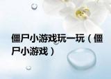 僵尸小游戏玩一玩（僵尸小游戏）