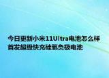 今日更新小米11Ultra电池怎么样首发超级快充硅氧负极电池