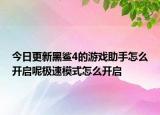 今日更新黑鲨4的游戏助手怎么开启呢极速模式怎么开启