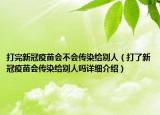 打完新冠疫苗会不会传染给别人（打了新冠疫苗会传染给别人吗详细介绍）