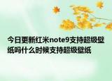 今日更新红米note9支持超级壁纸吗什么时候支持超级壁纸