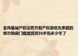金凤凰城产权证把共有产权房优先家庭的单次购房门槛提高到30岁有多少年了