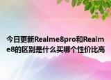 今日更新Realme8pro和Realme8的区别是什么买哪个性价比高