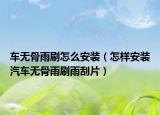 车无骨雨刷怎么安装（怎样安装汽车无骨雨刷雨刮片）