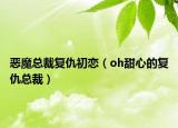 恶魔总裁复仇初恋（oh甜心的复仇总裁）