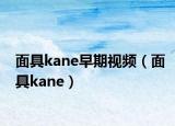面具kane早期视频（面具kane）