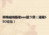 婀栧崡缃戠珯seo钀ラ攢（湖南SEO论坛）