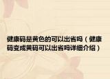 健康码是黄色的可以出省吗（健康码变成黄码可以出省吗详细介绍）