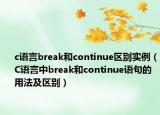 c语言break和continue区别实例（C语言中break和continue语句的用法及区别）