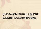 gt630m和hd7670m（显卡GT630M和HD8570M哪个更强）