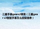 三星手表gears2使用（三星gear s3智能手表怎么回复信息）