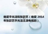 绝爱李光洁和张歆艺（绝爱 2014年张歆艺李光洁主演电视剧）