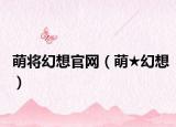 萌将幻想官网（萌★幻想）