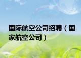 国际航空公司招聘（国家航空公司）