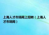 上海人才市场网上招聘（上海人才市场网）