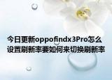 今日更新oppofindx3Pro怎么设置刷新率要如何来切换刷新率