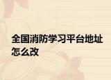 全国消防学习平台地址怎么改