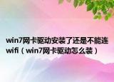 win7网卡驱动安装了还是不能连wifi（win7网卡驱动怎么装）