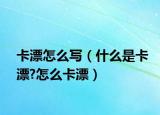 卡漂怎么写（什么是卡漂?怎么卡漂）