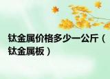 钛金属价格多少一公斤（钛金属板）