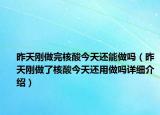 昨天刚做完核酸今天还能做吗（昨天刚做了核酸今天还用做吗详细介绍）