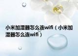 小米加湿器怎么连wifi（小米加湿器怎么连wifi）