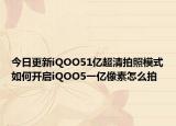 今日更新iQOO51亿超清拍照模式如何开启iQOO5一亿像素怎么拍