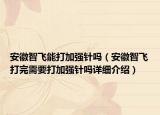 安徽智飞能打加强针吗（安徽智飞打完需要打加强针吗详细介绍）