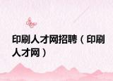印刷人才网招聘（印刷人才网）