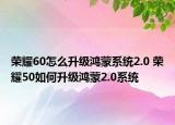 荣耀60怎么升级鸿蒙系统2.0 荣耀50如何升级鸿蒙2.0系统