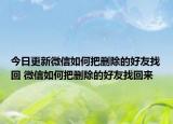 今日更新微信如何把删除的好友找回 微信如何把删除的好友找回来