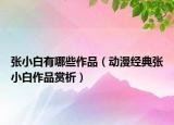 张小白有哪些作品（动漫经典张小白作品赏析）
