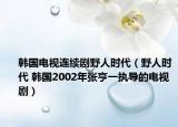韩国电视连续剧野人时代（野人时代 韩国2002年张亨一执导的电视剧）
