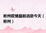 彬州疫情最新消息今天（彬州）