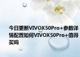 今日更新VIVOX50Pro+参数详情配置如何VIVOX50Pro+值得买吗
