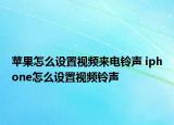 苹果怎么设置视频来电铃声 iphone怎么设置视频铃声