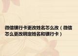 微信银行卡更改姓名怎么改（微信怎么更改绑定姓名和银行卡）