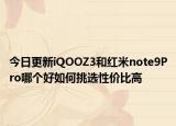 今日更新iQOOZ3和红米note9Pro哪个好如何挑选性价比高