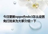 今日更新oppofindx3怎么设置免打扰来为大家介绍一下