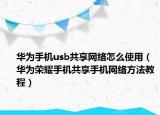 华为手机usb共享网络怎么使用（华为荣耀手机共享手机网络方法教程）