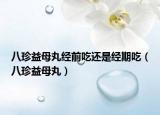 八珍益母丸经前吃还是经期吃（八珍益母丸）