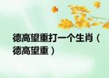 德高望重打一个生肖（德高望重）