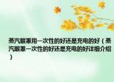 蒸汽眼罩用一次性的好还是充电的好（蒸汽眼罩一次性的好还是充电的好详细介绍）