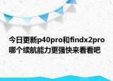 今日更新p40pro和findx2pro哪个续航能力更强快来看看吧