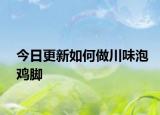 今日更新如何做川味泡鸡脚