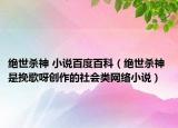 绝世杀神 小说百度百科（绝世杀神 是挽歌呀创作的社会类网络小说）
