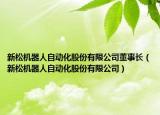 新松机器人自动化股份有限公司董事长（新松机器人自动化股份有限公司）