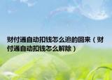 财付通自动扣钱怎么追的回来（财付通自动扣钱怎么解除）